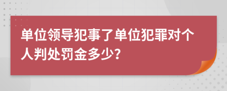 單位領(lǐng)導犯事了單位犯罪對個人判處罰金多少？