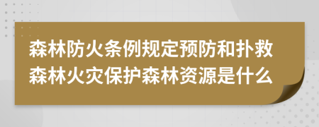 森林防火條例規(guī)定預(yù)防和撲救森林火災(zāi)保護(hù)森林資源是什么
