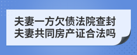 夫妻一方欠債法院查封夫妻共同房產(chǎn)證合法嗎
