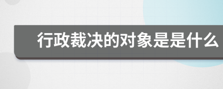 行政裁決的對象是是什么