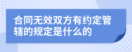 合同無效雙方有約定管轄的規(guī)定是什么的