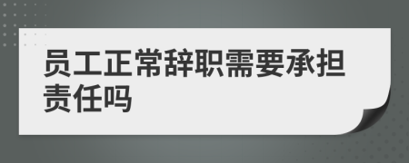 員工正常辭職需要承擔(dān)責(zé)任嗎