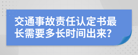 交通事故責(zé)任認(rèn)定書最長(zhǎng)需要多長(zhǎng)時(shí)間出來(lái)？