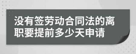沒有簽勞動(dòng)合同法的離職要提前多少天申請(qǐng)