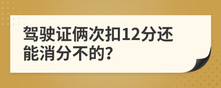 駕駛證倆次扣12分還能消分不的?