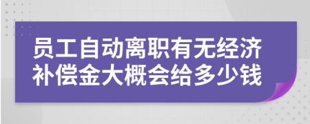 員工自動(dòng)離職有無經(jīng)濟(jì)補(bǔ)償金大概會(huì)給多少錢