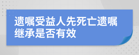 遺囑受益人先死亡遺囑繼承是否有效