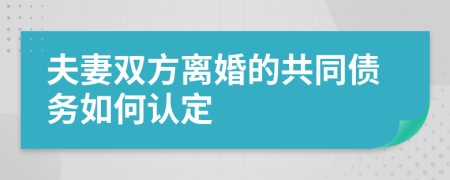 夫妻雙方離婚的共同債務(wù)如何認(rèn)定
