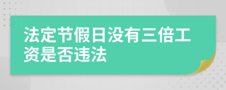 法定節(jié)假日沒有三倍工資是否違法