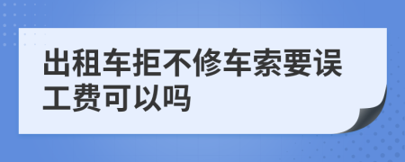 出租車拒不修車索要誤工費(fèi)可以嗎