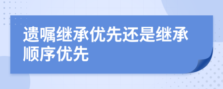 遺囑繼承優(yōu)先還是繼承順序優(yōu)先