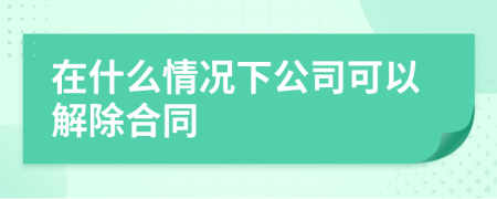 在什么情況下公司可以解除合同