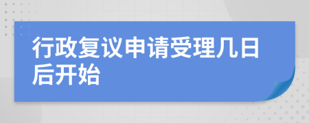 行政復(fù)議申請(qǐng)受理幾日后開始