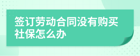 簽訂勞動合同沒有購買社保怎么辦