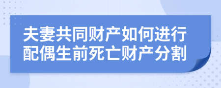 夫妻共同財產(chǎn)如何進(jìn)行配偶生前死亡財產(chǎn)分割