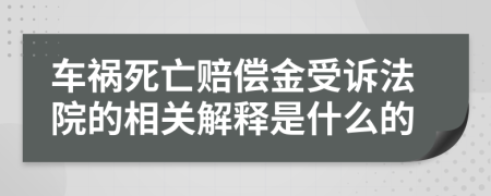 車禍死亡賠償金受訴法院的相關(guān)解釋是什么的