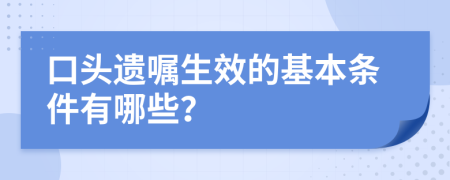 口頭遺囑生效的基本條件有哪些？