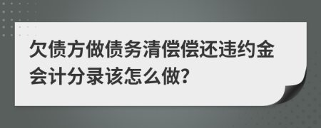 欠債方做債務(wù)清償償還違約金會計(jì)分錄該怎么做？