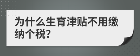 為什么生育津貼不用繳納個稅？
