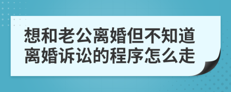 想和老公離婚但不知道離婚訴訟的程序怎么走
