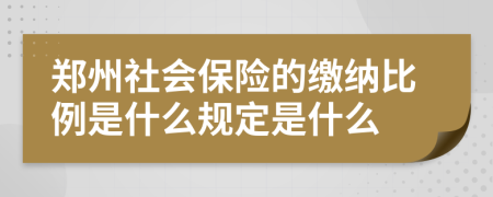 鄭州社會保險(xiǎn)的繳納比例是什么規(guī)定是什么