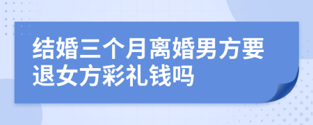 結(jié)婚三個(gè)月離婚男方要退女方彩禮錢嗎