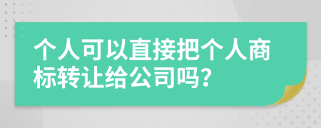個人可以直接把個人商標轉(zhuǎn)讓給公司嗎？