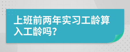 上班前兩年實(shí)習(xí)工齡算入工齡嗎？
