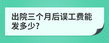 出院三個月后誤工費(fèi)能發(fā)多少?