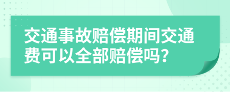 交通事故賠償期間交通費可以全部賠償嗎？