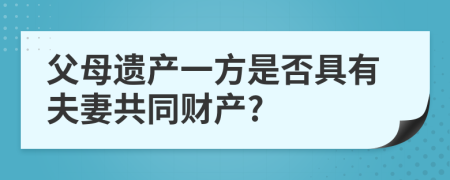 父母遺產(chǎn)一方是否具有夫妻共同財(cái)產(chǎn)?