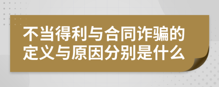 不當(dāng)?shù)美c合同詐騙的定義與原因分別是什么