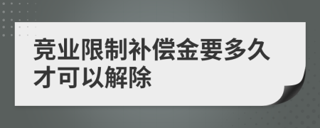 競業(yè)限制補償金要多久才可以解除