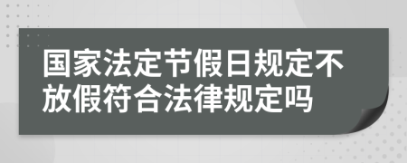 國(guó)家法定節(jié)假日規(guī)定不放假符合法律規(guī)定嗎