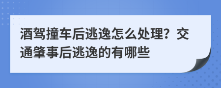 酒駕撞車后逃逸怎么處理？交通肇事后逃逸的有哪些
