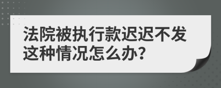 法院被執(zhí)行款遲遲不發(fā)這種情況怎么辦？