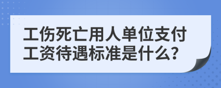 工傷死亡用人單位支付工資待遇標(biāo)準(zhǔn)是什么？