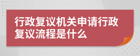 行政復(fù)議機(jī)關(guān)申請(qǐng)行政復(fù)議流程是什么