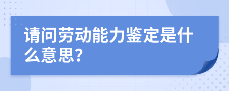請(qǐng)問(wèn)勞動(dòng)能力鑒定是什么意思？