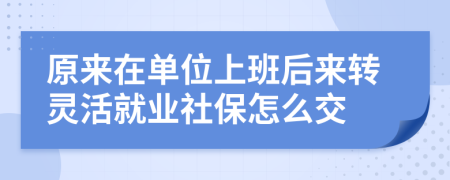 原來在單位上班后來轉靈活就業(yè)社保怎么交