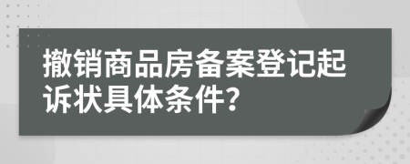 撤銷商品房備案登記起訴狀具體條件？