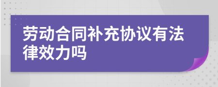 勞動合同補(bǔ)充協(xié)議有法律效力嗎