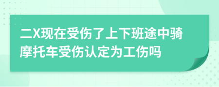 二X現(xiàn)在受傷了上下班途中騎摩托車受傷認(rèn)定為工傷嗎