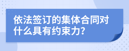 依法簽訂的集體合同對什么具有約束力？