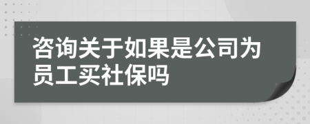 咨詢關(guān)于如果是公司為員工買社保嗎