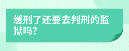 緩刑了還要去判刑的監(jiān)獄嗎？