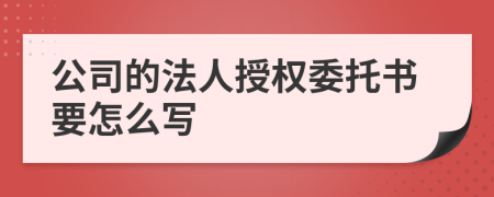 公司的法人授權(quán)委托書要怎么寫