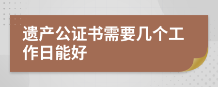 遺產(chǎn)公證書(shū)需要幾個(gè)工作日能好
