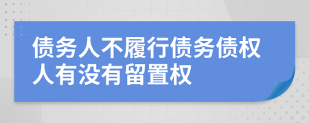 債務(wù)人不履行債務(wù)債權(quán)人有沒有留置權(quán)