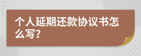 個人延期還款協(xié)議書怎么寫？